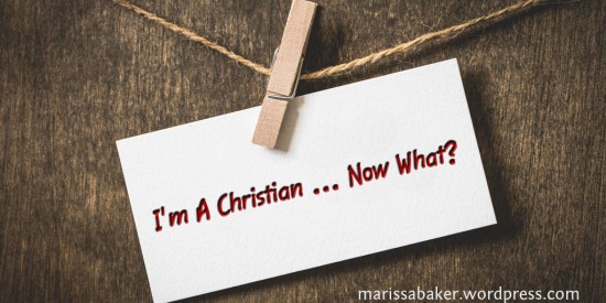 I'm A Christian ... Now What? | marissabaker.wordpress.com